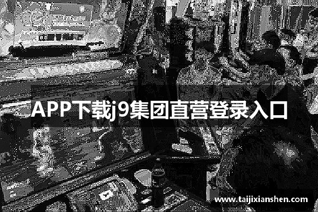 APP下载j9集团直营登录入口
